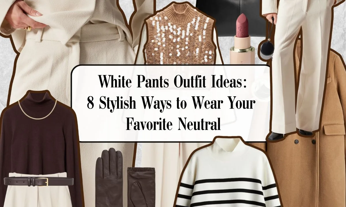 White Pants Outfit Ideas: 8 Stylish Ways to Wear Your Favorite Neutral